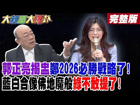 【#大新聞大爆卦 中】 郭正亮揭盅鄭2026必勝戰略了!藍白合像佛地魔般綠不敢提了! 完整版 @大新聞大爆卦HotNewsTalk