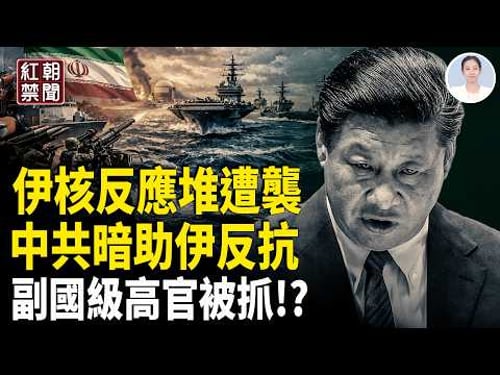 伊朗核反應堆被炸 美國或派地面部隊 中共助伊朗預謀大規模反擊 兩會前副國級領導被抓!?【紅朝禁聞】