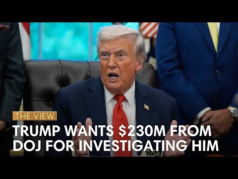 Trump Wants $230M From DOJ For Investigating Him | The View