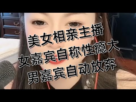 美女主播相亲,女嘉宾自诉每天都要啪啪,性瘾症怎么办,男嘉宾怂了,中国搞笑相亲直播。20251030