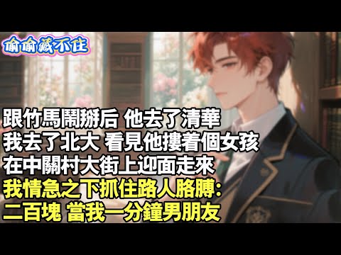 跟竹馬鬧掰後,他去了清華,我去了北大,看見他摟著女孩在中關村大街上迎面走來,我情急之下抓住路人手臂:二百塊,當我一分鐘男友。#情感 #小說 #校園