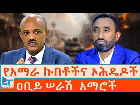 የአማራ ኩበቶችና ኦሕዴዶች ፤ ዐቢይ ሠራሽ አማሮች|ETHIO FORUM