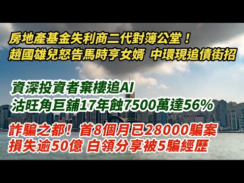 房地產基金失利商二代對簿公堂!趙國雄兒怒告馬時亨女婿 中環現大耳窿追債街招|資深投資者棄樓追AI 沽旺角舖 17年蝕7500萬56%|詐騙之都!今年首8個月逾28000宗報案 白領分享遭5騙經歷|