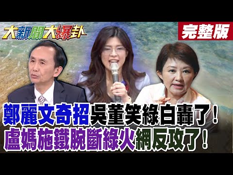 【#大新聞大爆卦 下】鄭麗文奇招吳董笑綠白轟了! 盧媽施鐵腕斷綠火網反攻了! 完整版 @大新聞大爆卦HotNewsTalk