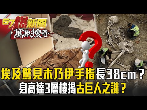 史前巨人係金欸?埃及考古驚見「木乃伊手指」長38cm!?身高達「3層樓」揭曉古巨人之謎?【57爆新聞 萬象搜奇】