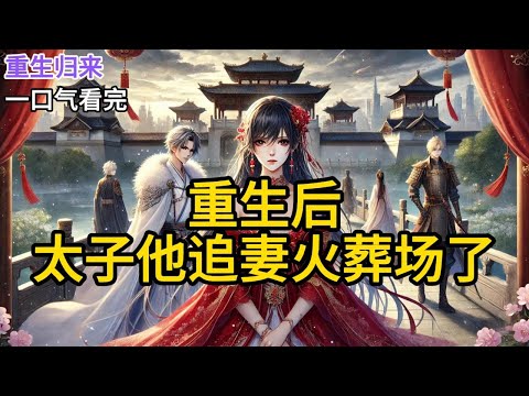 【完结】我死的那天,全京城的人都在为太子和太子妃的大婚庆祝。他们一个是我青梅竹马的夫君,一个是我的庶妹。两人共饮合卺。而我被扔进暗室蛇窟。《重生后,太子他追妻火葬场了》#有声小说 #小说 N043