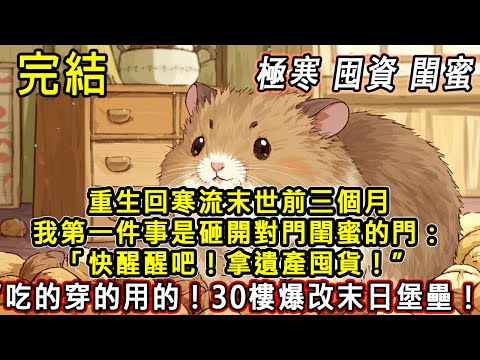 【完結/囤資】重生回寒流末世前三個月我第一件事是砸開對門閨蜜的門:「快醒醒吧!拿遺產囤貨!”“吃的穿的用的!30樓爆改末日堡壘!” #末日#末世#小說推文#囤貨#伴睡#一口氣看完