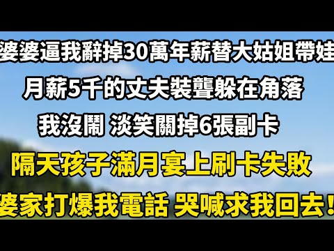 婆婆逼我辭掉30萬年薪,替大姑姐帶娃,月薪5千的丈夫裝聾躲在角落,我沒鬧 淡笑關掉6張副卡隔天孩子滿月宴上刷卡失敗婆家打爆我電話 哭喊求我回去!#小說 #婆媳 #情感