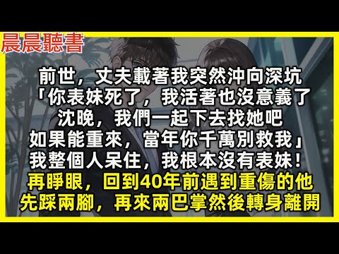 前世,丈夫載著我突然沖向深坑「你表妹死了,我活著也沒意義了,我們一起下去找她吧,如果能重來,當年你千萬別救我」我呆住,我根本沒有表妹!再睜眼,回到40年前遇到重傷的他,先踩兩腳,再來兩巴掌然後轉身離開