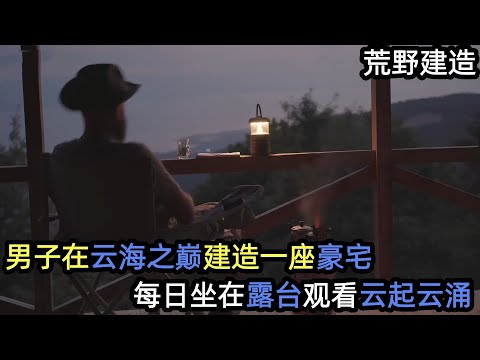 男子在云海之巅建造一座豪宅,每日坐在露台观看云起云涌#解压 #荒野建造 #户外 #野外生存#失眠#深夜失眠#助眠 #解压视频#荒野建造