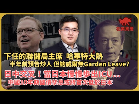在美資產|中國步入迷失?|下任的聯儲局主席,哈塞特都不一定減息,半年前預告抄鮑威爾|中國10年期國債孳息或將首次低於日國債(馮宏遠 X 馮智政)