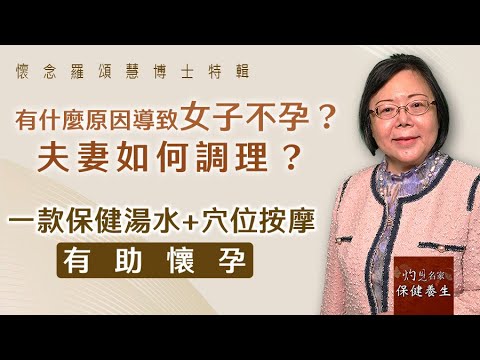 嶺南中醫世家羅頌慧博士:有什麼原因導致女子不孕?夫妻如何調理?一款保健湯水+穴位按摩有助懷孕《大醫精誠》(2024-01-12)