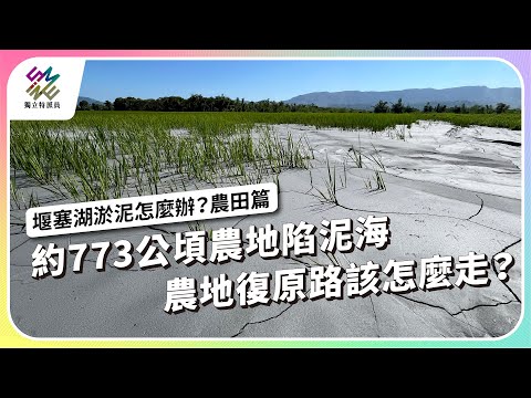 約773公頃農地陷泥海,農地復原路該怎麼走?|堰塞湖淤泥怎麼辦?農田篇|公視 #獨立特派員 第928集 20251112