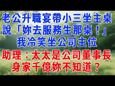 老公升職宴帶小三坐主桌,對我說:「妳去服務生那桌!」我冷笑坐公司主位,助理:太太是公司董事長,身家千億妳不知道?#人生感悟 #故事分享 #故事頻道 #打脸