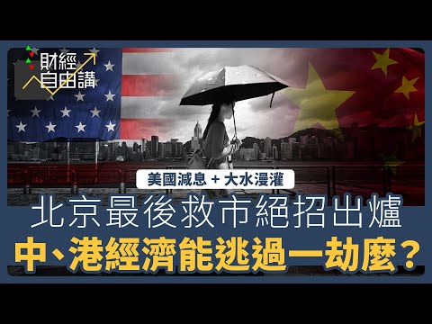 【財經自由講】美國減息、大水漫灌 北京最後救市絕招出爐 中、港經濟能逃過一劫麼?