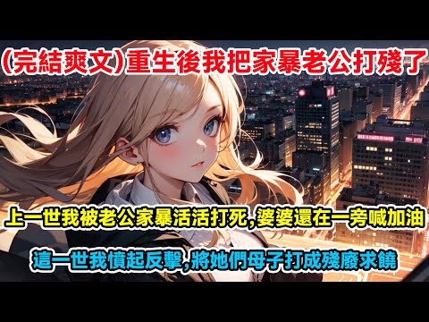 (完結爽文)重生後我把家暴老公打殘了,上一世我被老公家暴活活打死,婆婆還在一旁喊加油,這一世我憤起反擊,將她們母子打成殘廢求饒 #小說 #小說推文 #推文 #完結小說 #爽文 #家產 #完結爽文