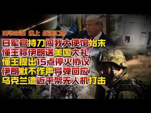 【3月25日晚上 战况汇总】日军官持刀闯我大使馆始末;懂王称伊朗送美国大礼;懂王提出15点停火协议 伊朗默不作声导弹回应;乌克兰遭近千架无人机打击