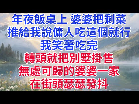 年夜飯桌上,婆婆把剩菜推給我說傭人吃這個就行。我笑著吃完,轉頭就把別墅掛售,無處可歸的婆婆一家在街頭瑟瑟發抖#情感 #情感故事 #婆媳 #婆媳故事 #家庭 #男女 #智慧人生 #生活經驗