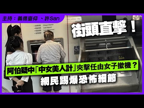 街頭直擊!阿伯疑中「中女美人計」夾擊任由女子撳機?網民踢爆恐怖細節