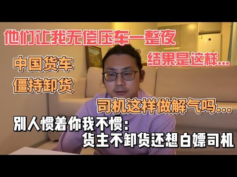 别人惯着你,我不惯:货主不卸货还想白嫖司机他们让我无偿压车一整夜,结果是这样
