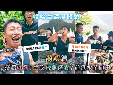 無法控制的蘭嶼行!生吃飛魚精囊?Miminen (乾杯) 黑小米酒!水芋頭有蓋瑞的X味?《哈哈台深度體驗》EP10【哈哈台】