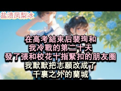 【甜寵完結】在高考結束後裴珣和,我冷戰的第二十天,發了張和校花十指緊扣的朋友圈。我默默把志願改成千里之外的蘭城。#言情 #小說 #愛情