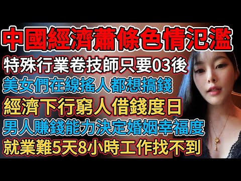 中國經濟蕭條色情氾濫,美女們在線搖人都想搞錢,特殊行業也很卷技師只要03後,就業難5天8小時工作找不到,男人賺錢能力決定婚姻幸福度,讀大學沒用找不到工作,經濟下行窮人借錢度日,生育率暴跌產科冷清