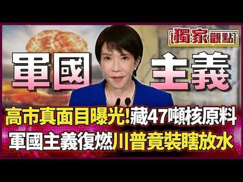 高市大勝後「真面目曝光」!狂囤47公噸核原料 軍國主義死灰復燃 川普竟裝瞎放水|#獨家觀點|#環球大戰線