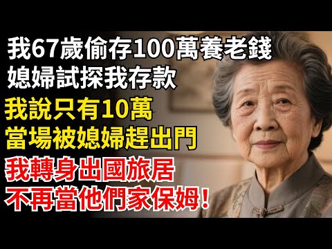 我67歲偷存100萬養老錢,媳婦試探我存款,我說只有10萬,當場被媳婦趕出門,我轉身出國旅居,不再當他們家保母!#晚年生活#中老年生活#為人處世#生活經驗#情感故事#幸福人生#上了年紀該明白的事