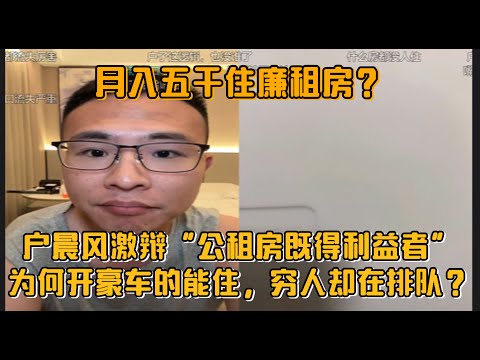 月入五千住廉租房?为何开豪车的能住,穷人却在排队?户晨风激辩“公租房既得利益者”