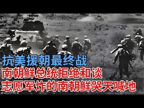 抗美援朝最终战,南朝鲜总统拒绝和谈,结果被志愿军炸的哭天喊地,56000余人变成碎片【解密】