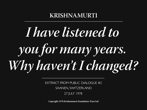 I have listened to you for many years. Why haven’t I changed? | J. Krishnamurti
