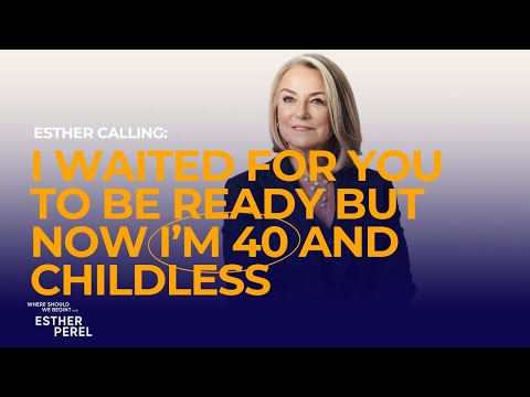 I Waited for You to be Ready but Now I’m 40 and Childless I Where Should We Begin? with Esther Perel