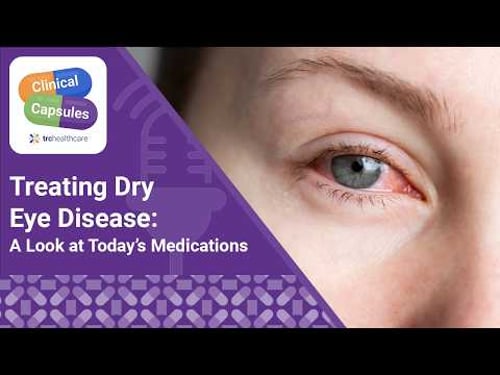 Treating Dry Eye Disease: A Look at Today’s Medications | TRC Healthcare Clinical Capsules Podcast
