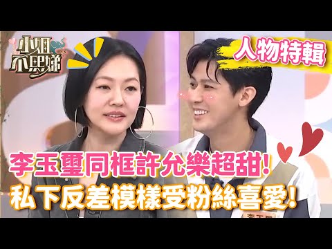 李玉璽同框許允樂超甜!私下反差模樣受粉絲喜愛!【#小姐不熙娣】#人物精選