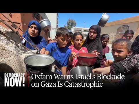 "People Are Starving to Death": Oxfam Warns Israel's Blockade on Gaza Is Catastrophic