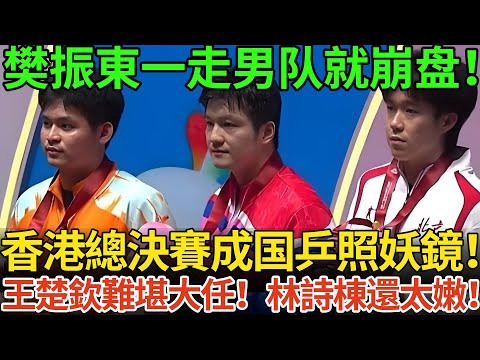 樊振東一走男队就崩盘!香港總決賽成国乒照妖鏡!王楚欽難堪大任!林詩棟還太嫩!