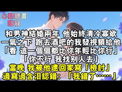 和男神結婚兩年,他始終清冷寡欲。一氣之下,跑去酒吧的我發視頻給他。「看,這一個個都比你年輕比你行。」「你不行,我找別人去。」當晚,我被他逮回家關在書房寫「檢討」。邊寫邊含淚認錯:「我錯了……」#小說