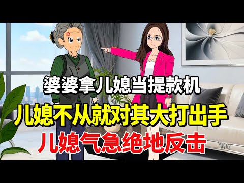 婆婆拿儿媳当提款机,儿媳不从就对其大打出手,儿媳气急绝地反击,让他们后悔莫及!【土豆和小曼】