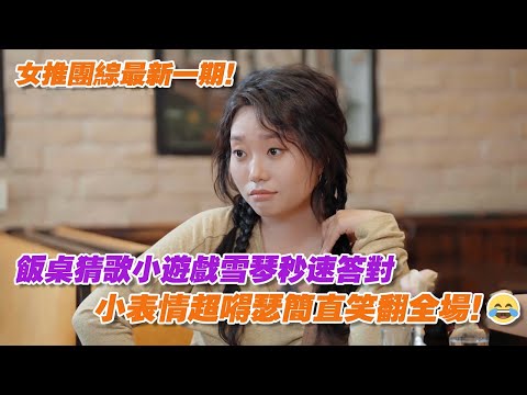 女推團綜最新!飯桌猜歌小遊戲雪琴秒速答對,小表情超嘚瑟簡直笑翻全場!😂
