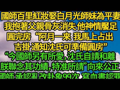 國師百里紅妝迎娶白月光師妹為平妻,我抱著父親骨灰消失,他神情饜足圓完房“阿月一來,我馬上占出吉掛 通知沈氏可準備圓房”“今國師另有所愛,沈氏自請和離。聯念其功績,特准所請”