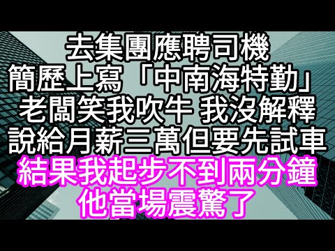 去集團應聘司機簡歷上寫「中南海特勤」老闆笑我吹牛 我沒解釋 說給月薪三萬但先試車 #心書時光 #為人處事 #生活經驗 #情感故事 #唯美频道 #爽文