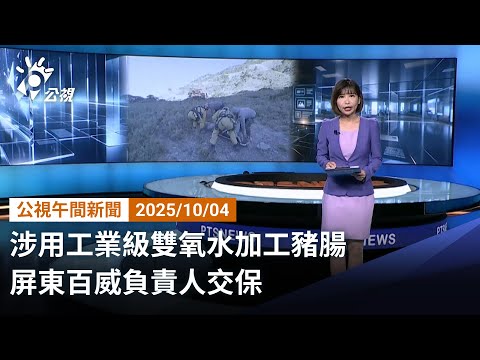 20251005 公視午間新聞 完整版|涉用工業級雙氧水加工豬腸 屏東百威負責人交保