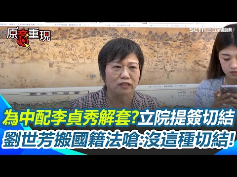 【#原音重現】立院為中配李貞秀解套?擬提中配任公職簽"切結書" 劉世芳搬國籍法嗆:沒有這種切結!藍營擬提案修中配參政權 劉世芳批:很怪!這是非常特權的條款|三立新聞網 SETN.com