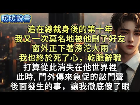 追在總裁身後的第十年,我又一次莫名地被他刪了好友。窗外正下著滂沱大雨,我也終於死了心,乾脆辭職,打算從此消失在他世界裡。此時,門外傳來一陣急促的敲門聲。後面發生的事,讓我徹底傻了眼。