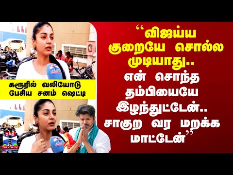 TVK Vijay Karur Stampede | ``விஜய்ய குறையே சொல்ல முடியாது..'' - கரூரில் வலியோடு பேசிய சனம் ஷெட்டி