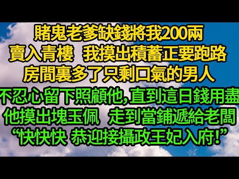 賭鬼老爹缺錢將我200兩賣入青樓,我摸出積蓄正要跑路 房間裏多了只剩口氣的男人。不忍心留下照顧他,直到這日錢用盡 他摸出塊玉佩離開,走到當鋪遞給老闆“快快快,恭迎攝政王妃回府!”