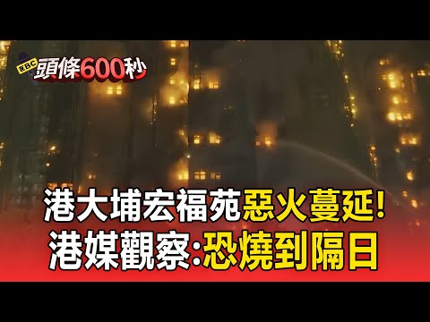 港大埔宏福苑惡火蔓延! 港媒第一線觀察:恐燒到隔日【頭條600秒】@newsebc