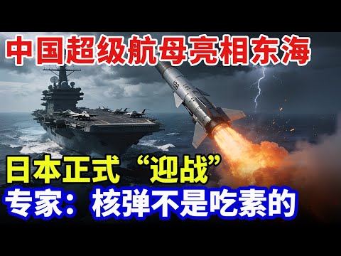 2025最新|中国超级航母亮相东海,日本5大部队正式“迎战”!上万岸舰导弹直指中国,专家:核弹不是吃素的【军事零距离】
