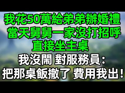 我花50萬給弟弟辦婚禮,當天舅舅一家沒打招呼直接坐主桌,我沒閙 對服務員:把那桌飯撤了,費用我出!#深夜淺讀 #夜讀人生 #大橘講故事 #情感故事 #講故事 #幸福生活 #深夜故事